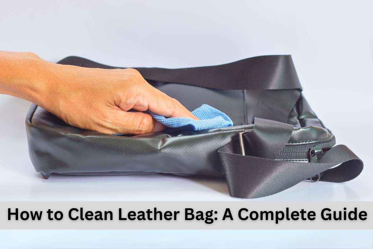 How to Clean Leather Bag A Complete Guide